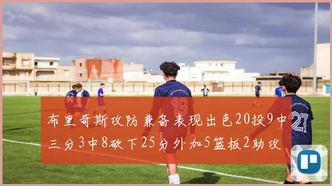 布里奇斯攻防兼备表现出色20投9中三分3中8砍下25分外加5篮板2助攻2盖帽