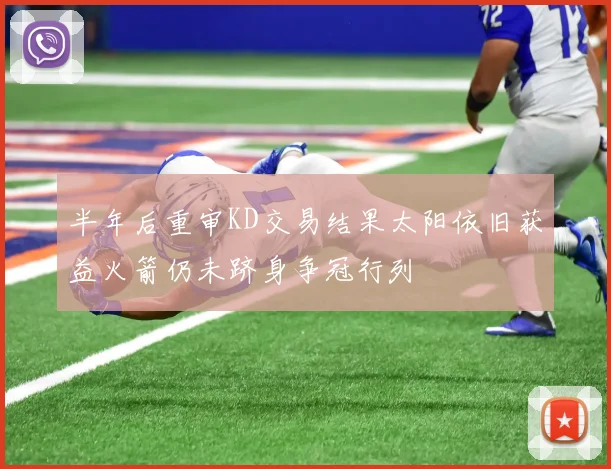半年后重审KD交易结果太阳依旧获益火箭仍未跻身争冠行列