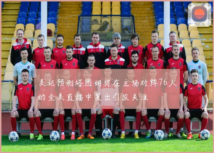 美记预测塔图姆将在主场对阵76人的全美直播中复出引发关注