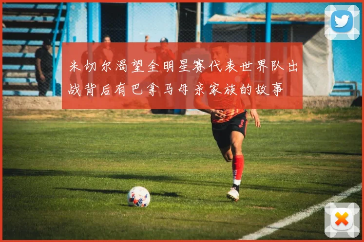 米切尔渴望全明星赛代表世界队出战背后有巴拿马母亲家族的故事
