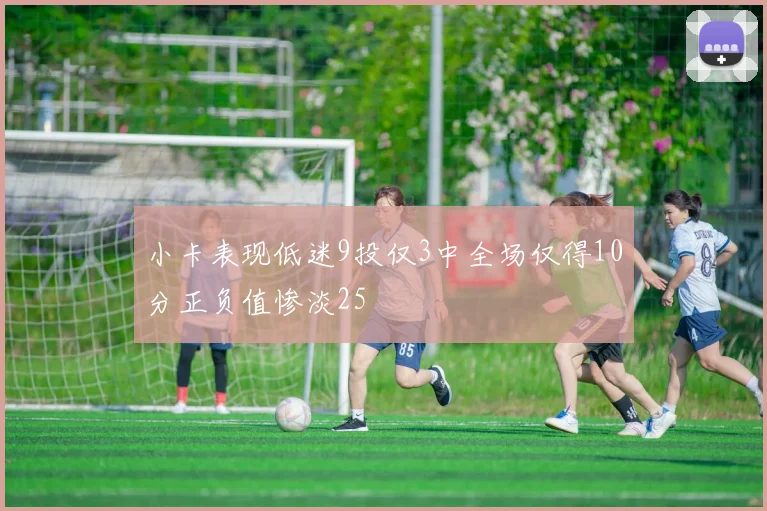 小卡表现低迷9投仅3中全场仅得10分正负值惨淡25