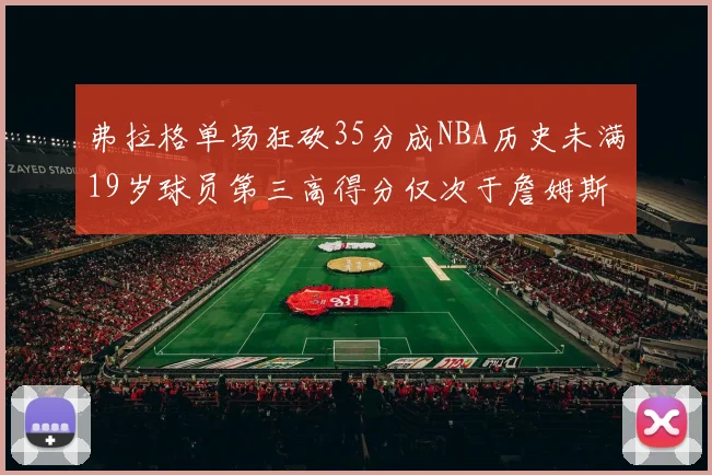 弗拉格单场狂砍35分成NBA历史未满19岁球员第三高得分仅次于詹姆斯