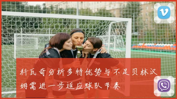 科瓦奇分析多特优势与不足贝林汉姆需进一步适应球队节奏