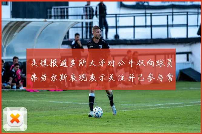 美媒报道多所大学对公牛双向球员弗劳尔斯表现表示关注并已参与常规赛