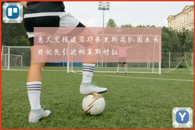 意天空报道若邓弗里斯离队国米或将优先引进帕莱斯特拉