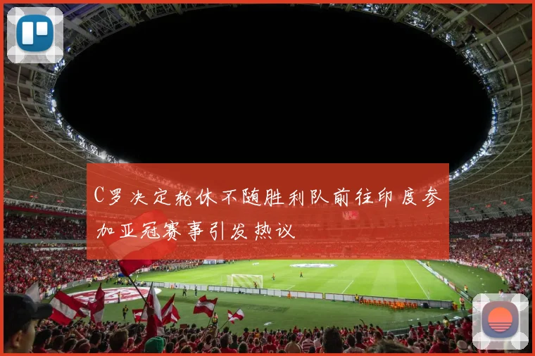 C罗决定轮休不随胜利队前往印度参加亚冠赛事引发热议