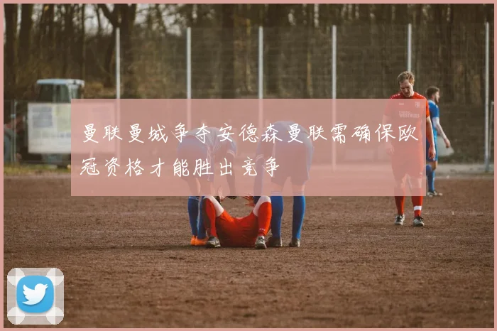 曼联曼城争夺安德森曼联需确保欧冠资格才能胜出竞争