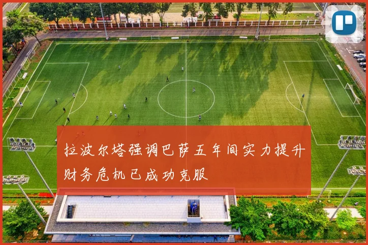 拉波尔塔强调巴萨五年间实力提升财务危机已成功克服