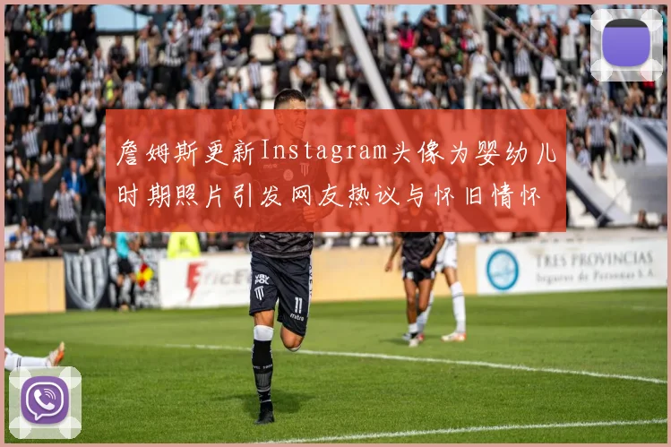 詹姆斯更新Instagram头像为婴幼儿时期照片引发网友热议与怀旧情怀