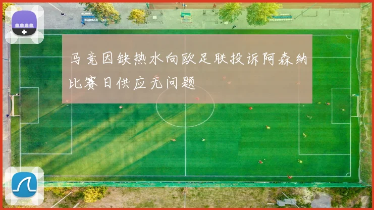 马竞因缺热水向欧足联投诉阿森纳比赛日供应无问题