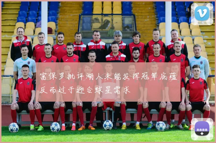 富保罗批评湖人未能发挥冠军底蕴反而过于迎合球星需求