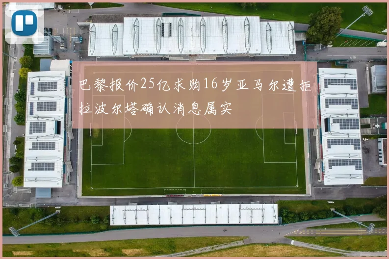 巴黎报价25亿求购16岁亚马尔遭拒拉波尔塔确认消息属实